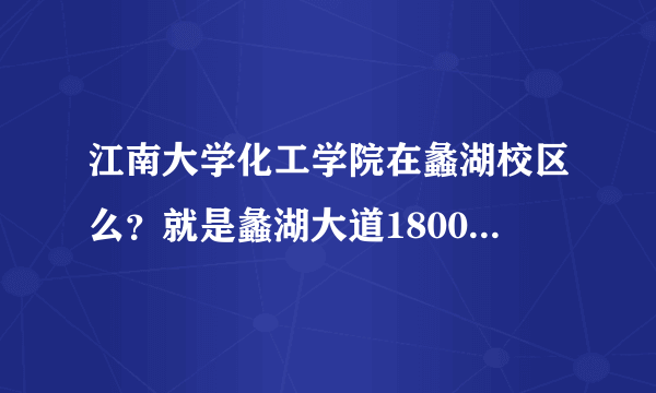 江南大学化工学院在蠡湖校区么？就是蠡湖大道1800号那个？