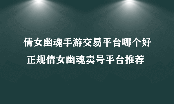 倩女幽魂手游交易平台哪个好 正规倩女幽魂卖号平台推荐