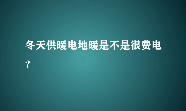 冬天供暖电地暖是不是很费电？