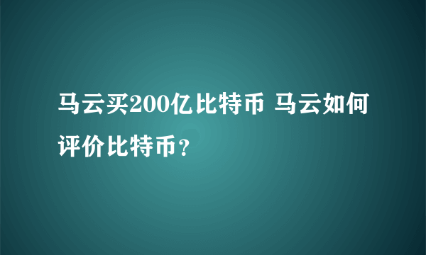 马云买200亿比特币 马云如何评价比特币？