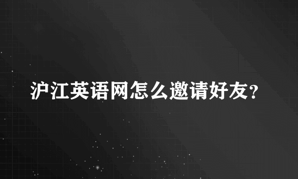 沪江英语网怎么邀请好友？