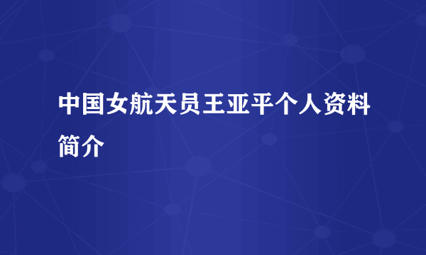 中国女航天员王亚平个人资料简介