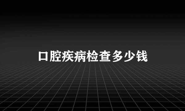 口腔疾病检查多少钱