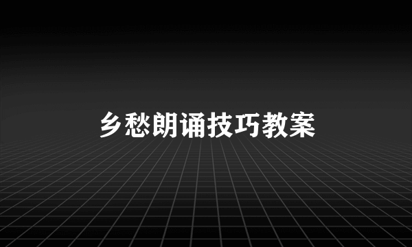 乡愁朗诵技巧教案