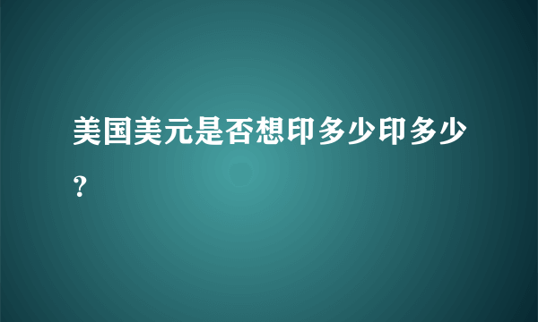 美国美元是否想印多少印多少？