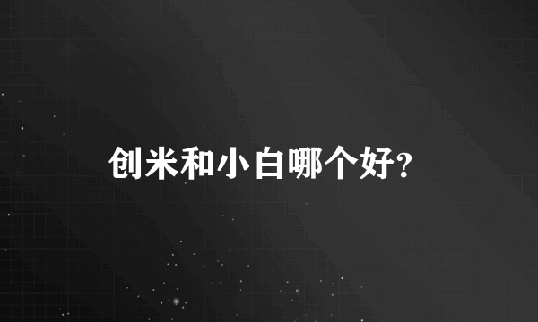 创米和小白哪个好？