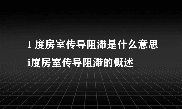 Ⅰ度房室传导阻滞是什么意思 i度房室传导阻滞的概述