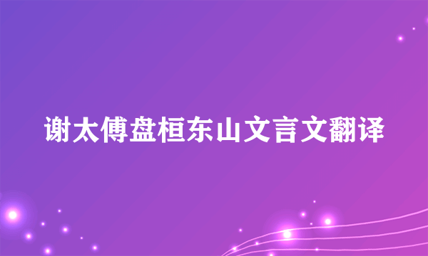 谢太傅盘桓东山文言文翻译