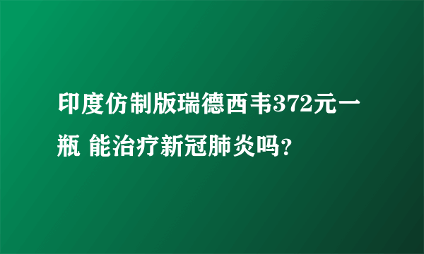 印度仿制版瑞德西韦372元一瓶 能治疗新冠肺炎吗？