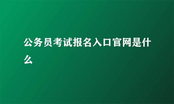 公务员考试报名入口官网是什么