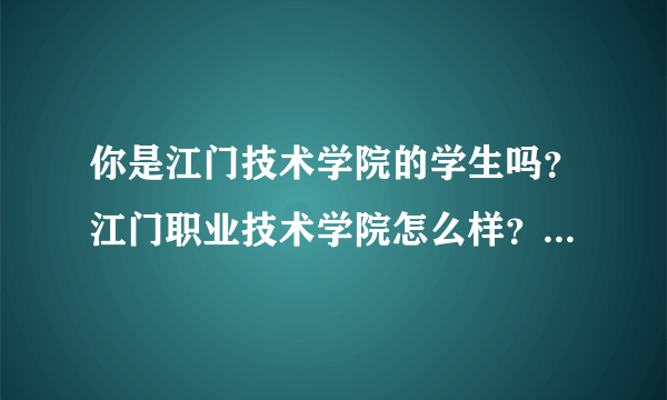 你是江门技术学院的学生吗？江门职业技术学院怎么样？里面的环境，校风什么的可以说说嘛？