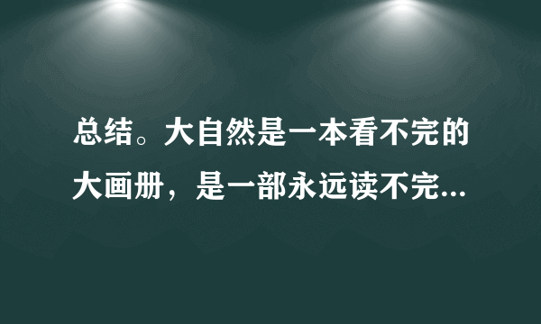 总结。大自然是一本看不完的大画册，是一部永远读不完的大书，里面有无穷的奥秘，有无尽的乐趣。（1）这句话把大自然比作______和______，我们可以从这句话中体会到作者______之情。（2）这句话是全文的______ （ 多选，填字母）A.总结句B.中心句C.转折句