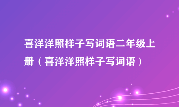 喜洋洋照样子写词语二年级上册（喜洋洋照样子写词语）