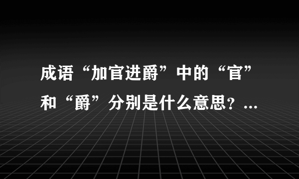 成语“加官进爵”中的“官”和“爵”分别是什么意思？什么区别？“加官”和“进爵”不一样吗？