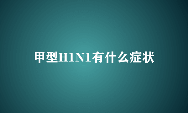 甲型H1N1有什么症状