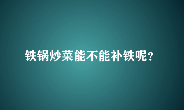 铁锅炒菜能不能补铁呢？