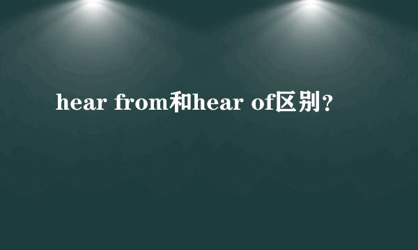 hear from和hear of区别？