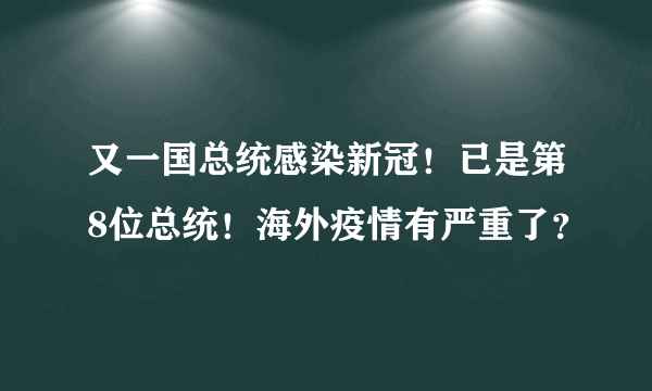 又一国总统感染新冠！已是第8位总统！海外疫情有严重了？