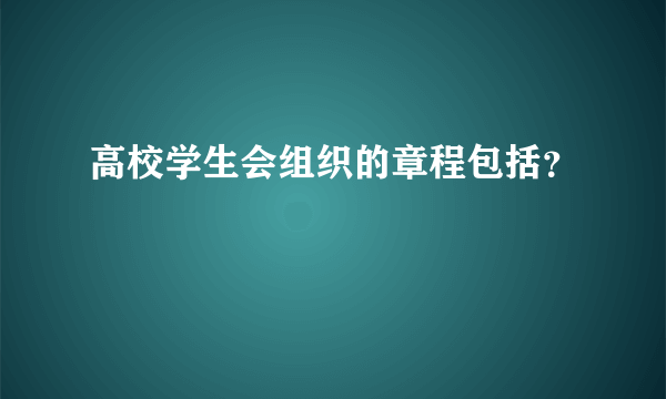 高校学生会组织的章程包括？