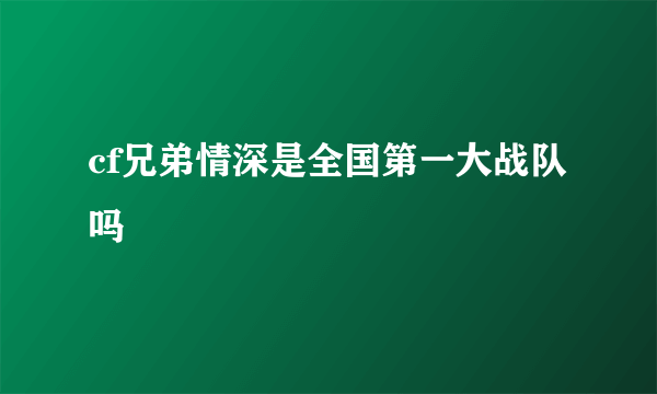 cf兄弟情深是全国第一大战队吗