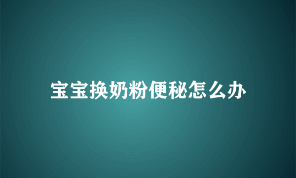 宝宝换奶粉便秘怎么办