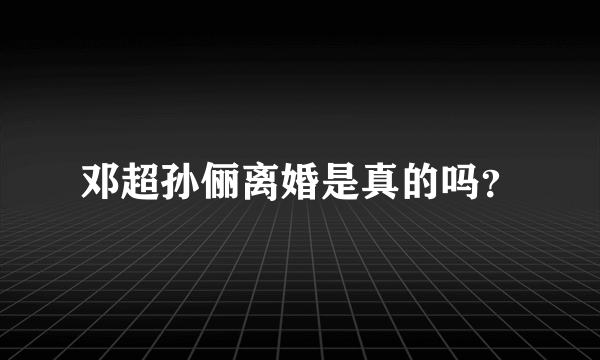 邓超孙俪离婚是真的吗？