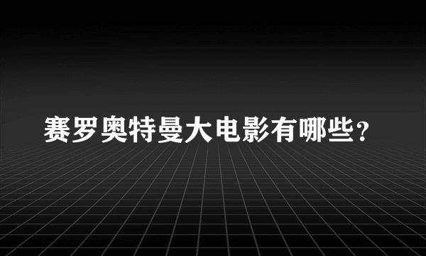 赛罗奥特曼大电影有哪些？