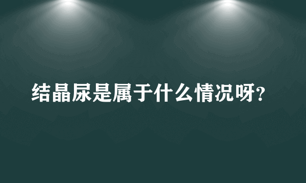 结晶尿是属于什么情况呀？