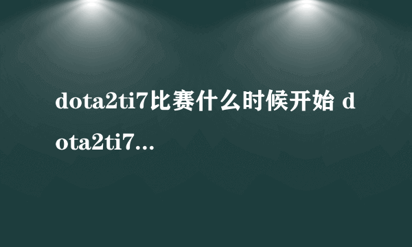 dota2ti7比赛什么时候开始 dota2ti7比赛时间详解