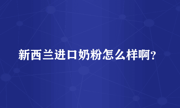 新西兰进口奶粉怎么样啊？