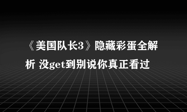 《美国队长3》隐藏彩蛋全解析 没get到别说你真正看过