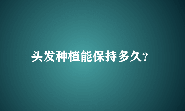 头发种植能保持多久？