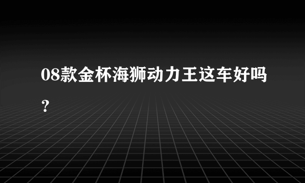 08款金杯海狮动力王这车好吗？