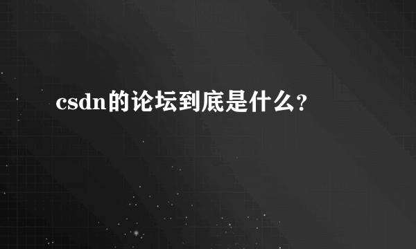 csdn的论坛到底是什么？