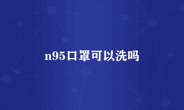 n95口罩可以洗吗