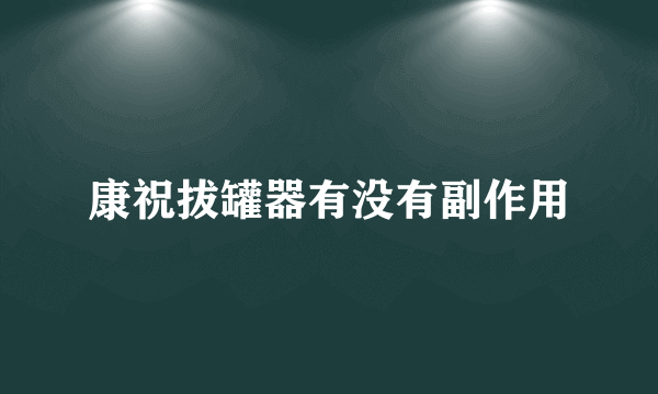 康祝拔罐器有没有副作用