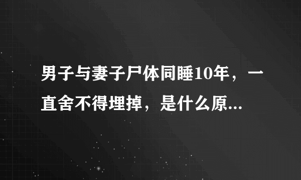 男子与妻子尸体同睡10年，一直舍不得埋掉，是什么原因让大家如此感动？