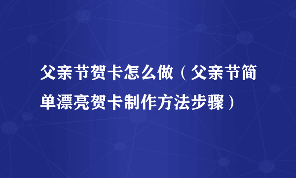 父亲节贺卡怎么做（父亲节简单漂亮贺卡制作方法步骤）