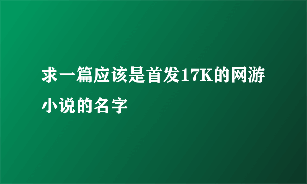 求一篇应该是首发17K的网游小说的名字