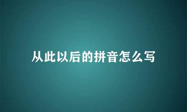 从此以后的拼音怎么写