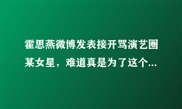 霍思燕微博发表接开骂演艺圈某女星，难道真是为了这个富二代？