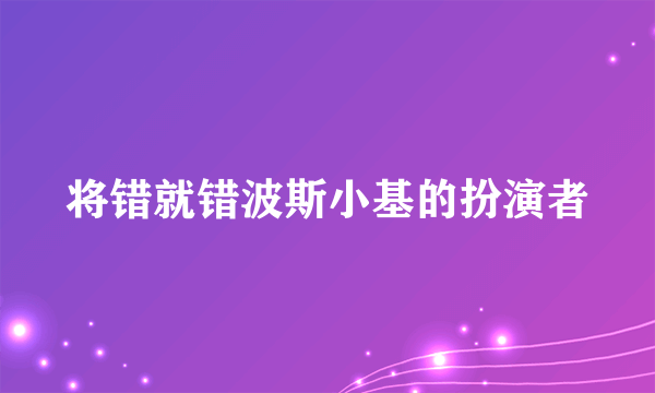 将错就错波斯小基的扮演者