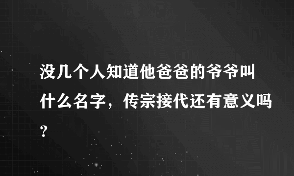 没几个人知道他爸爸的爷爷叫什么名字，传宗接代还有意义吗？