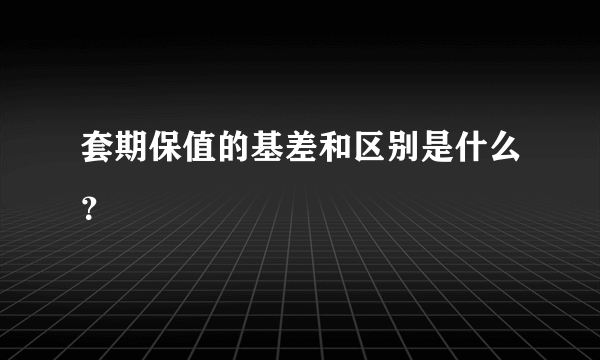 套期保值的基差和区别是什么？