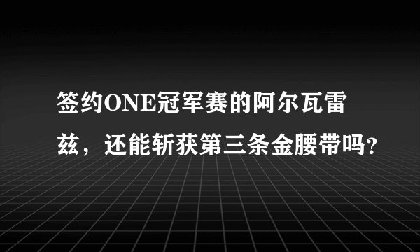 签约ONE冠军赛的阿尔瓦雷兹，还能斩获第三条金腰带吗？