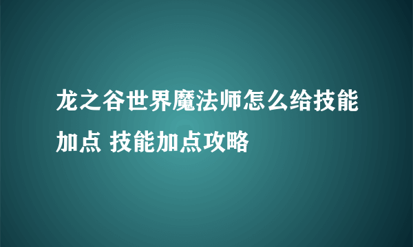 龙之谷世界魔法师怎么给技能加点 技能加点攻略