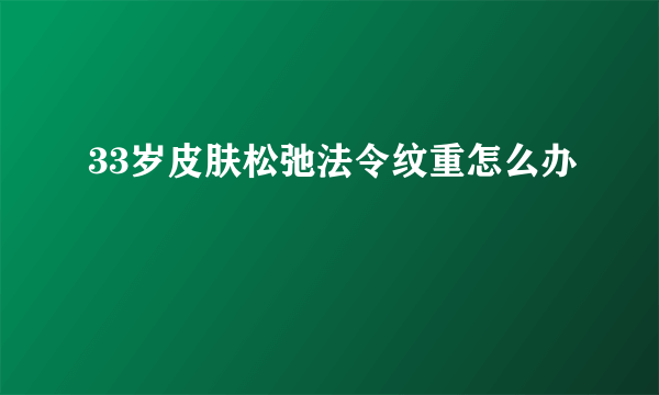 33岁皮肤松弛法令纹重怎么办