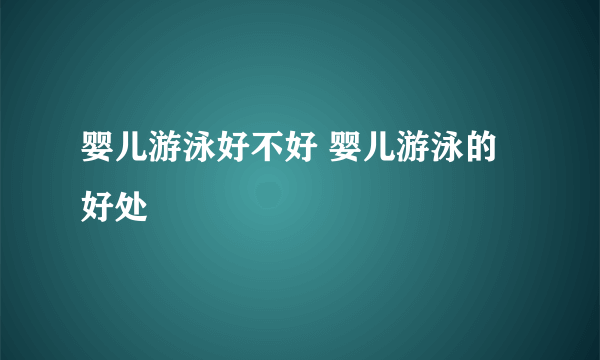 婴儿游泳好不好 婴儿游泳的好处