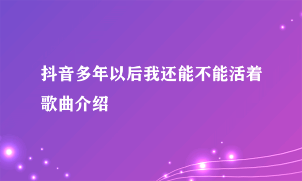 抖音多年以后我还能不能活着歌曲介绍