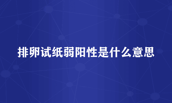 排卵试纸弱阳性是什么意思